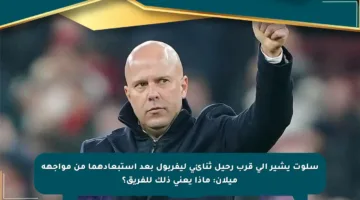 سلوت يشير إلى قرب رحيل ثنائي ليفربول بعد استبعادهما من مواجهة ميلان: ماذا يعني ذلك للفريق؟